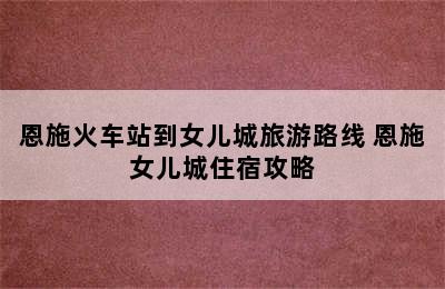 恩施火车站到女儿城旅游路线 恩施女儿城住宿攻略